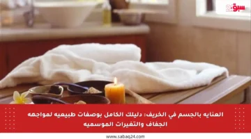 العناية بالجسم في الخريف: دليلك الكامل بوصفات طبيعية لمواجهة الجفاف والتغيرات الموسمية